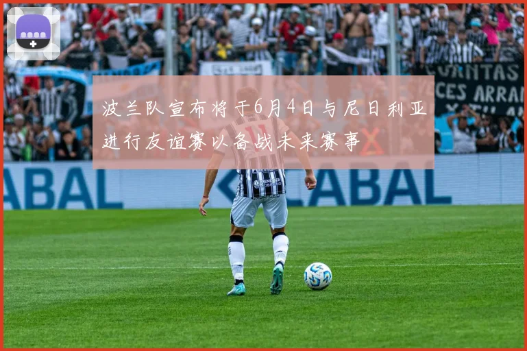 波兰队宣布将于6月4日与尼日利亚进行友谊赛以备战未来赛事