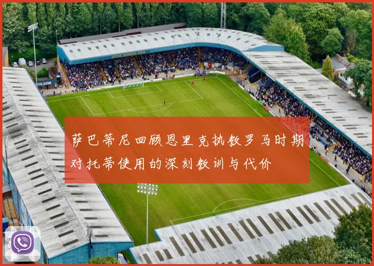 萨巴蒂尼回顾恩里克执教罗马时期对托蒂使用的深刻教训与代价