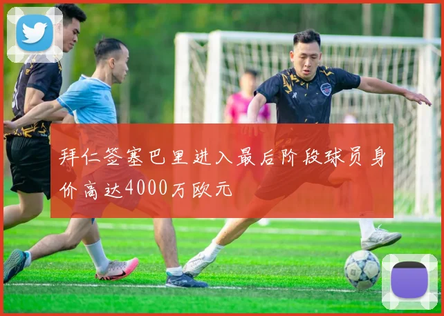 拜仁签塞巴里进入最后阶段球员身价高达4000万欧元