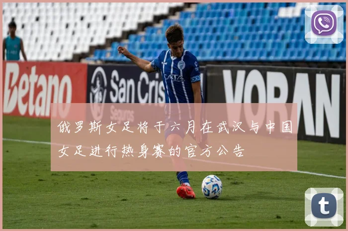 俄罗斯女足将于六月在武汉与中国女足进行热身赛的官方公告