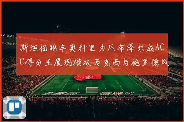 斯坦福跑车奥科里力压布泽尔成ACC得分王展现模板马克西与施罗德风采