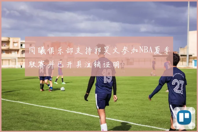 同曦俱乐部支持郭昊文参加NBA夏季联赛并已开具注销证明