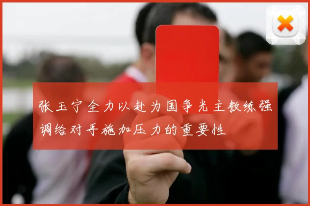 张玉宁全力以赴为国争光主教练强调给对手施加压力的重要性