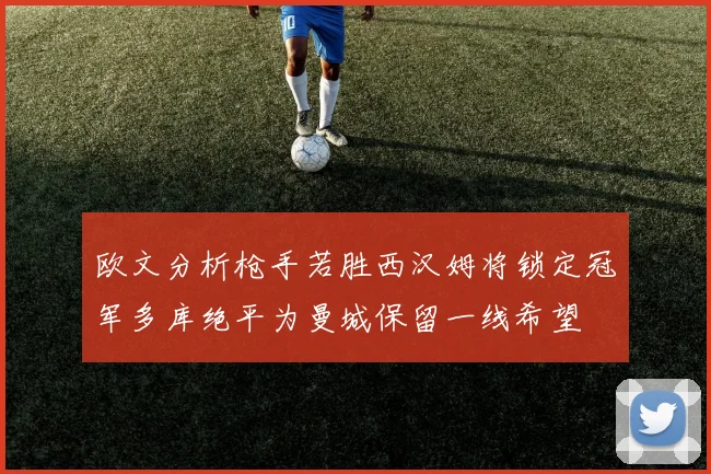 欧文分析枪手若胜西汉姆将锁定冠军多库绝平为曼城保留一线希望