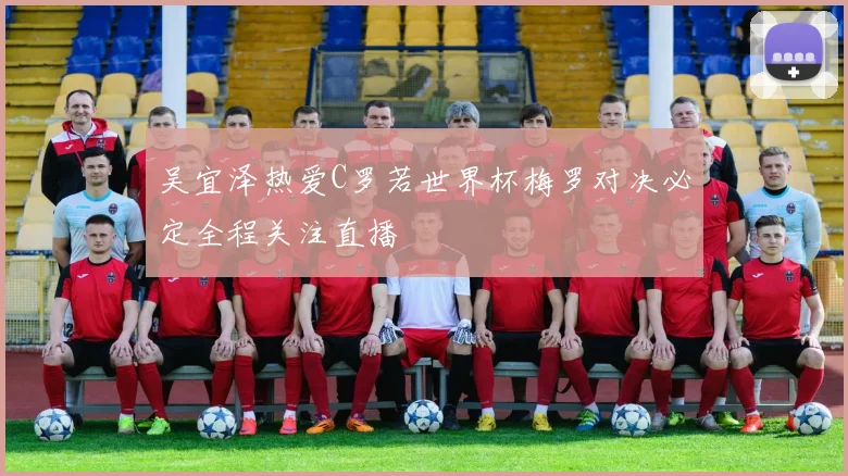 吴宜泽热爱C罗若世界杯梅罗对决必定全程关注直播