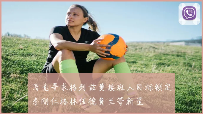 马竞寻求格列兹曼接班人目标锁定李刚仁格林伍德费兰等新星