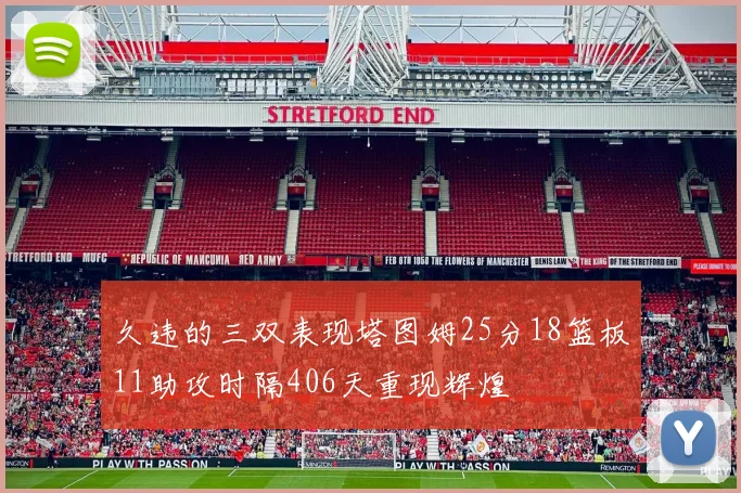 久违的三双表现塔图姆25分18篮板11助攻时隔406天重现辉煌